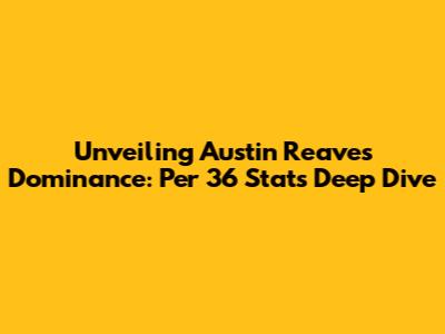 Unveiling Austin Reaves' Dominance: Per 36 Stats Deep Dive