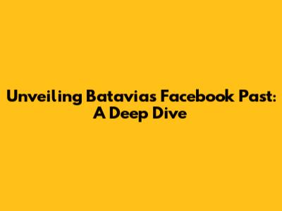 Unveiling Batavia's Facebook Past: A Deep Dive
