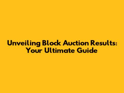 Unveiling Block Auction Results: Your Ultimate Guide