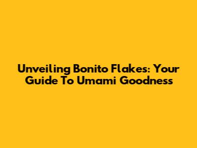 Unveiling Bonito Flakes: Your Guide To Umami Goodness