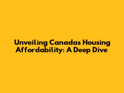 Unveiling Canada's Housing Affordability: A Deep Dive