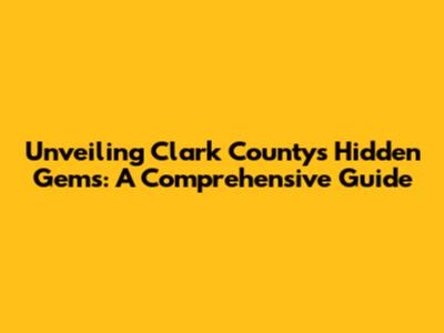 Unveiling Clark County's Hidden Gems: A Comprehensive Guide