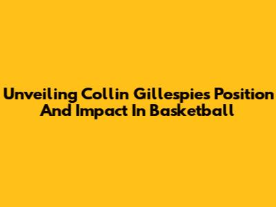 Unveiling Collin Gillespie's Position And Impact In Basketball