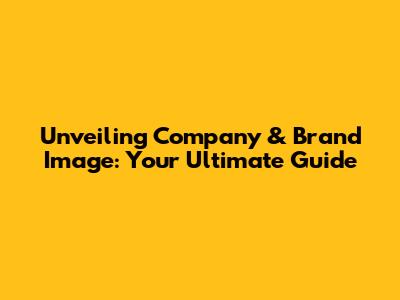 Unveiling Company & Brand Image: Your Ultimate Guide