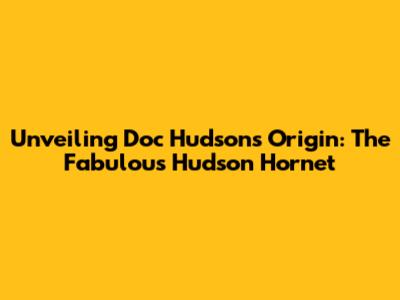 Unveiling Doc Hudson's Origin: The Fabulous Hudson Hornet