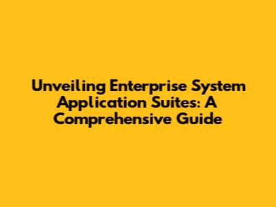 Unveiling Enterprise System Application Suites: A Comprehensive Guide