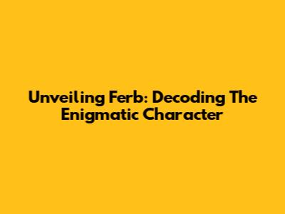 Unveiling Ferb: Decoding The Enigmatic Character