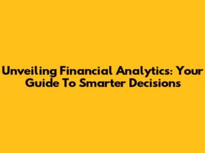 Unveiling Financial Analytics: Your Guide To Smarter Decisions