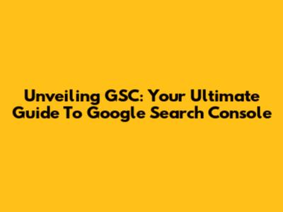 Unveiling GSC: Your Ultimate Guide To Google Search Console