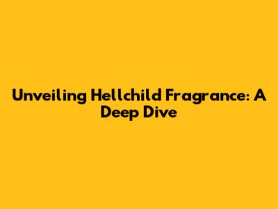 Unveiling Hellchild Fragrance: A Deep Dive