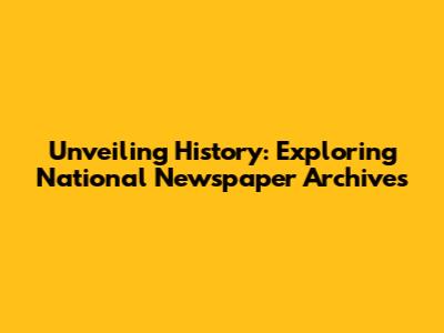 Unveiling History: Exploring National Newspaper Archives