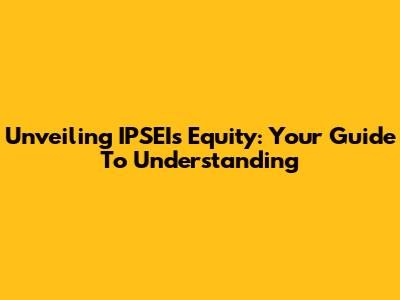 Unveiling IPSEI's Equity: Your Guide To Understanding