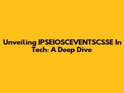 Unveiling IPSEIOSCEVENTSCSSE In Tech: A Deep Dive