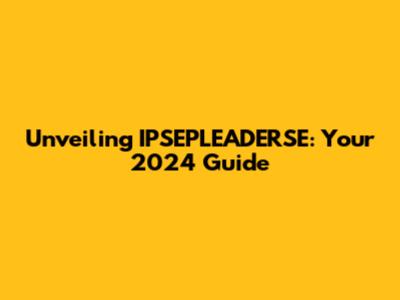 Unveiling IPSEPLEADERSE: Your 2024 Guide