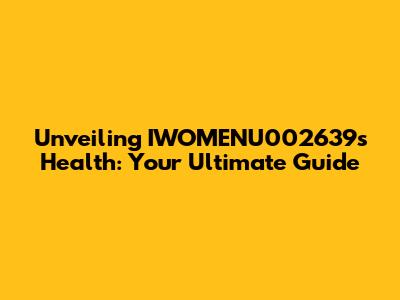 Unveiling IWOMENU002639s Health: Your Ultimate Guide