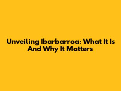 Unveiling Ibarbarroa: What It Is And Why It Matters