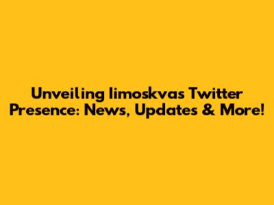 Unveiling Iimoskva's Twitter Presence: News, Updates & More!