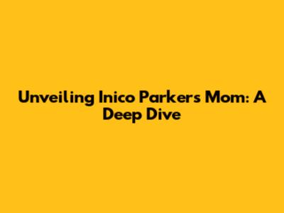 Unveiling Inico Parker's Mom: A Deep Dive