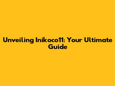 Unveiling Inikoco11: Your Ultimate Guide