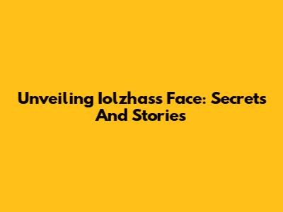 Unveiling Iolzhass Face: Secrets And Stories
