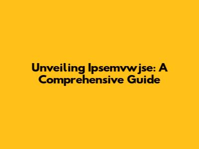 Unveiling Ipsemvwjse: A Comprehensive Guide