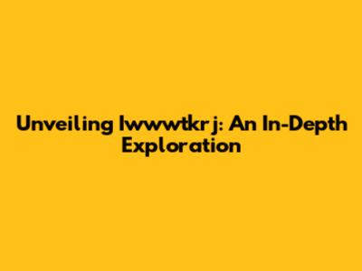 Unveiling Iwwwtkrj: An In-Depth Exploration