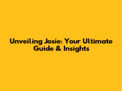 Unveiling Josie: Your Ultimate Guide & Insights