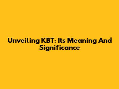 Unveiling KBT: Its Meaning And Significance