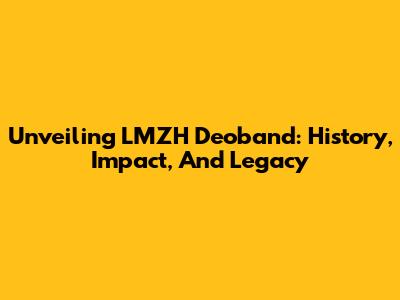 Unveiling LMZH Deoband: History, Impact, And Legacy