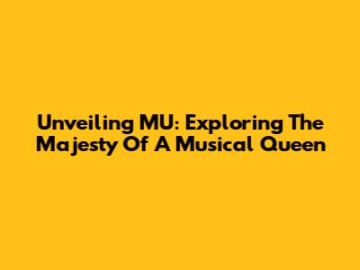 Unveiling MU: Exploring The Majesty Of A Musical Queen