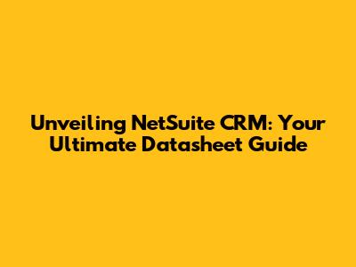 Unveiling NetSuite CRM: Your Ultimate Datasheet Guide