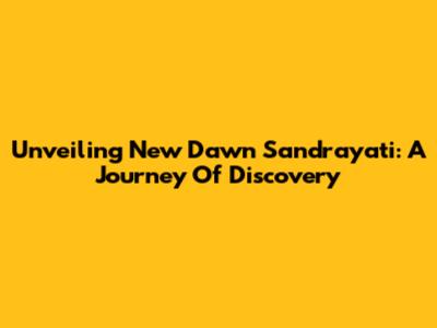 Unveiling New Dawn Sandrayati: A Journey Of Discovery