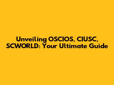 Unveiling OSCIOS, CIUSC, SCWORLD: Your Ultimate Guide