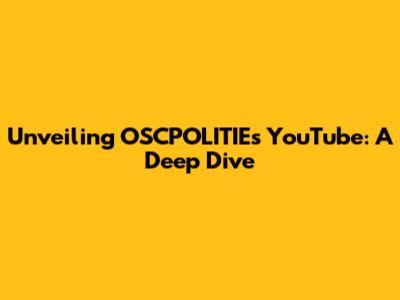 Unveiling OSCPOLITIE's YouTube: A Deep Dive