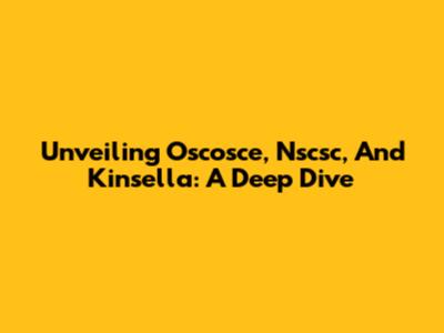 Unveiling Oscosce, Nscsc, And Kinsella: A Deep Dive