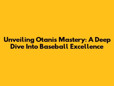 Unveiling Otani's Mastery: A Deep Dive Into Baseball Excellence