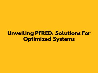 Unveiling PFRED: Solutions For Optimized Systems