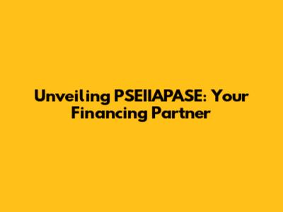 Unveiling PSEIIAPASE: Your Financing Partner