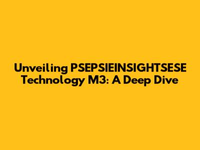 Unveiling PSEPSIEINSIGHTSESE Technology M3: A Deep Dive
