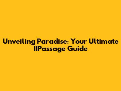Unveiling Paradise: Your Ultimate IIPassage Guide