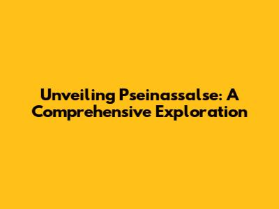 Unveiling Pseinassalse: A Comprehensive Exploration