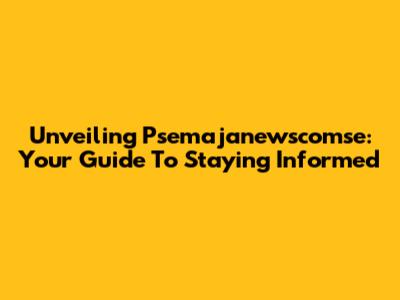 Unveiling Psemajanewscomse: Your Guide To Staying Informed