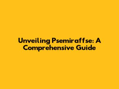 Unveiling Psemiraffse: A Comprehensive Guide