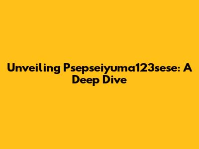Unveiling Psepseiyuma123sese: A Deep Dive
