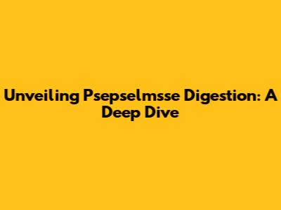 Unveiling Psepselmsse Digestion: A Deep Dive