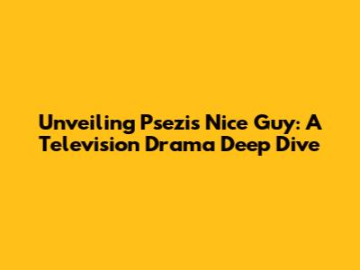 Unveiling Psezi's Nice Guy: A Television Drama Deep Dive