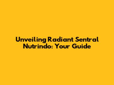 Unveiling Radiant Sentral Nutrindo: Your Guide