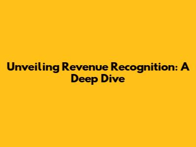 Unveiling Revenue Recognition: A Deep Dive