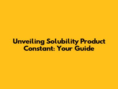 Unveiling Solubility Product Constant: Your Guide