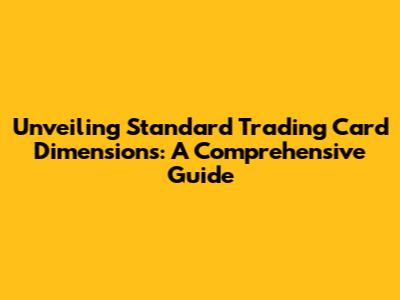 Unveiling Standard Trading Card Dimensions: A Comprehensive Guide